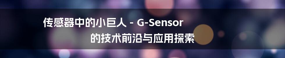 传感器中的小巨人 - G-Sensor 的技术前沿与应用探索