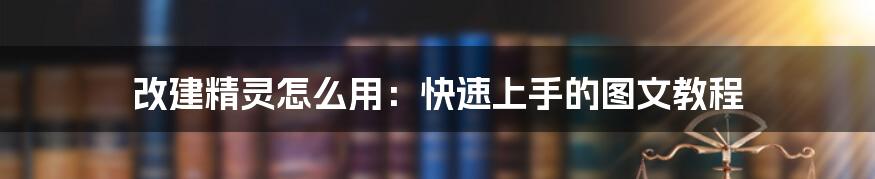 改建精灵怎么用：快速上手的图文教程