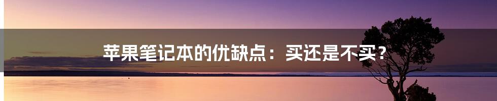 苹果笔记本的优缺点：买还是不买？