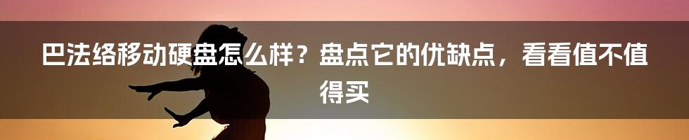 巴法络移动硬盘怎么样？盘点它的优缺点，看看值不值得买