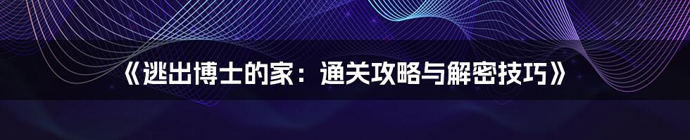 《逃出博士的家：通关攻略与解密技巧》