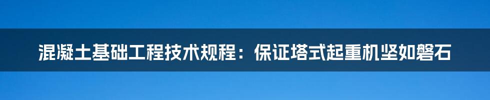 混凝土基础工程技术规程：保证塔式起重机坚如磐石