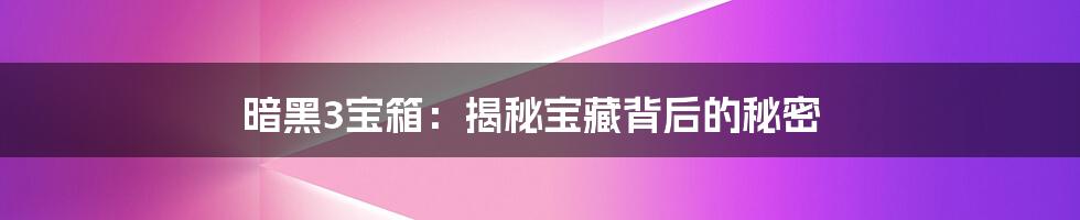 暗黑3宝箱：揭秘宝藏背后的秘密