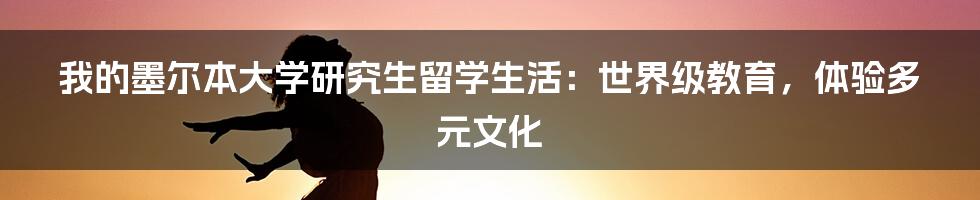 我的墨尔本大学研究生留学生活：世界级教育，体验多元文化