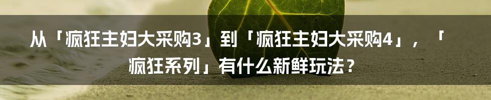 从「疯狂主妇大采购3」到「疯狂主妇大采购4」，「疯狂系列」有什么新鲜玩法？