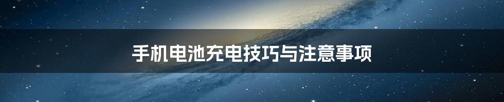 手机电池充电技巧与注意事项