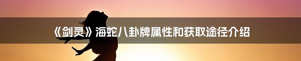 《剑灵》海蛇八卦牌属性和获取途径介绍