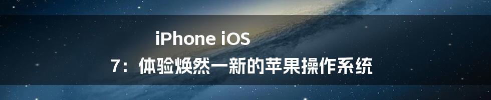 iPhone iOS 7：体验焕然一新的苹果操作系统