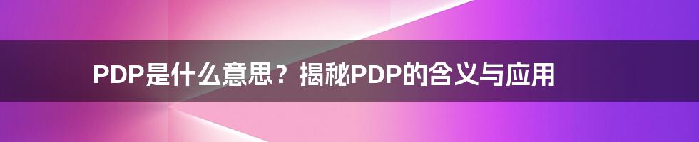 PDP是什么意思？揭秘PDP的含义与应用