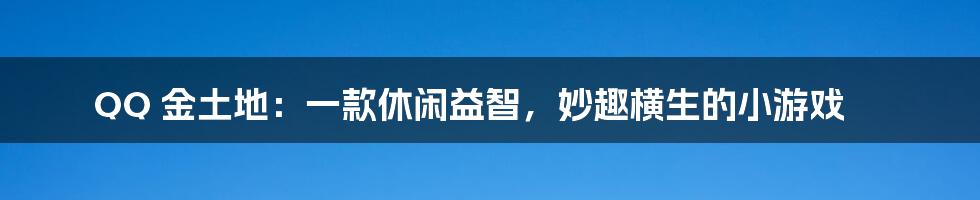 QQ 金土地：一款休闲益智，妙趣横生的小游戏