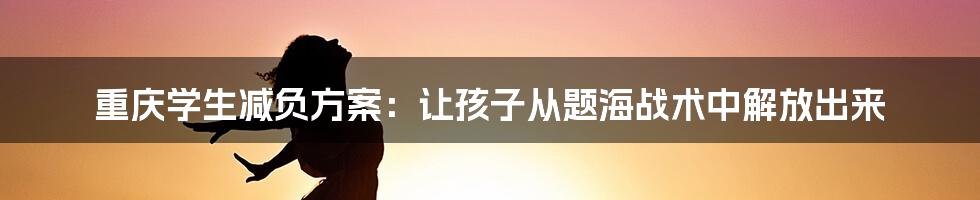 重庆学生减负方案：让孩子从题海战术中解放出来