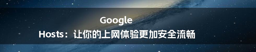 Google Hosts：让你的上网体验更加安全流畅