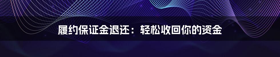 履约保证金退还：轻松收回你的资金