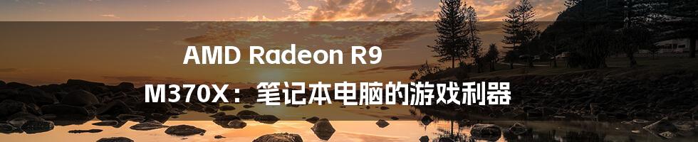 AMD Radeon R9 M370X：笔记本电脑的游戏利器