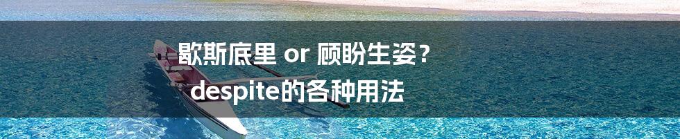 歇斯底里 or 顾盼生姿？ despite的各种用法