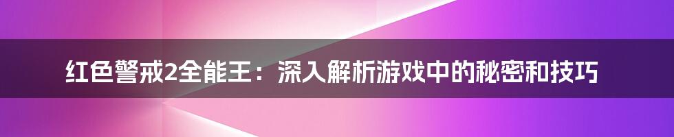 红色警戒2全能王：深入解析游戏中的秘密和技巧