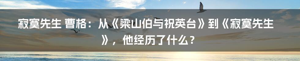 寂寞先生 曹格：从《梁山伯与祝英台》到《寂寞先生》，他经历了什么？