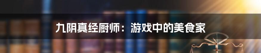 九阴真经厨师：游戏中的美食家