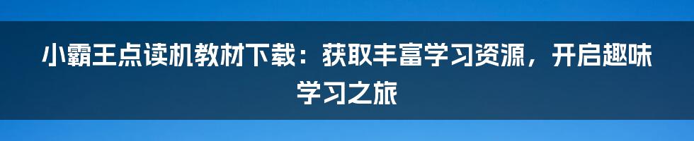 小霸王点读机教材下载：获取丰富学习资源，开启趣味学习之旅