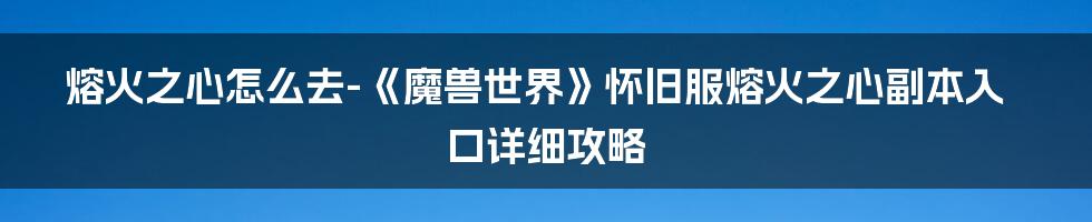 熔火之心怎么去-《魔兽世界》怀旧服熔火之心副本入口详细攻略