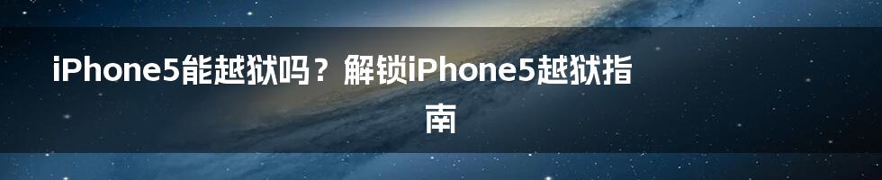 iPhone5能越狱吗？解锁iPhone5越狱指南