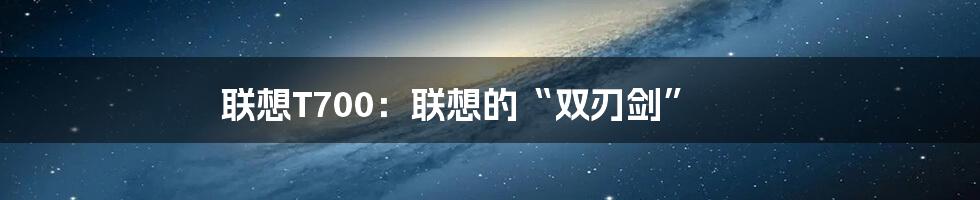 联想T700：联想的“双刃剑”