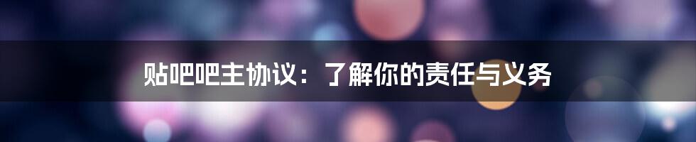 贴吧吧主协议：了解你的责任与义务