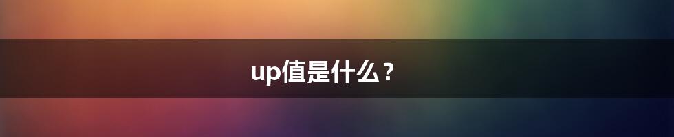 up值是什么？