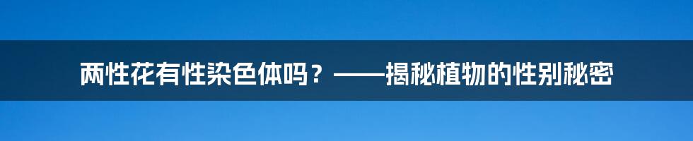 两性花有性染色体吗？——揭秘植物的性别秘密