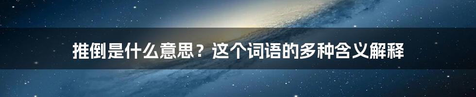 推倒是什么意思？这个词语的多种含义解释