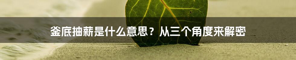 釜底抽薪是什么意思？从三个角度来解密