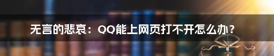 无言的悲哀：QQ能上网页打不开怎么办？