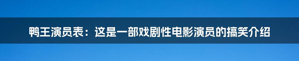 鸭王演员表：这是一部戏剧性电影演员的搞笑介绍