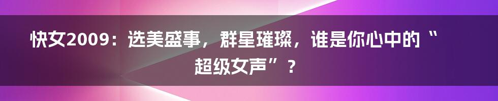 快女2009：选美盛事，群星璀璨，谁是你心中的“超级女声”？