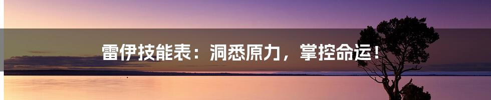 雷伊技能表：洞悉原力，掌控命运！