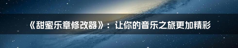 《甜蜜乐章修改器》：让你的音乐之旅更加精彩