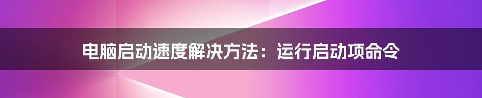 电脑启动速度解决方法：运行启动项命令