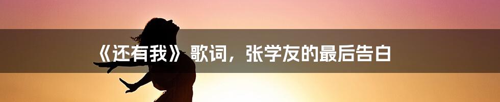 《还有我》 歌词，张学友的最后告白