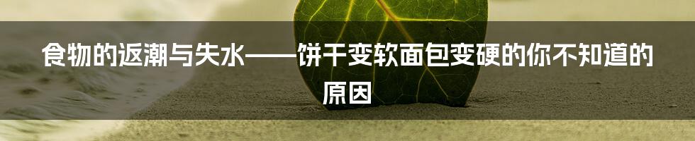 食物的返潮与失水——饼干变软面包变硬的你不知道的原因