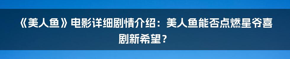 《美人鱼》电影详细剧情介绍：美人鱼能否点燃星爷喜剧新希望？