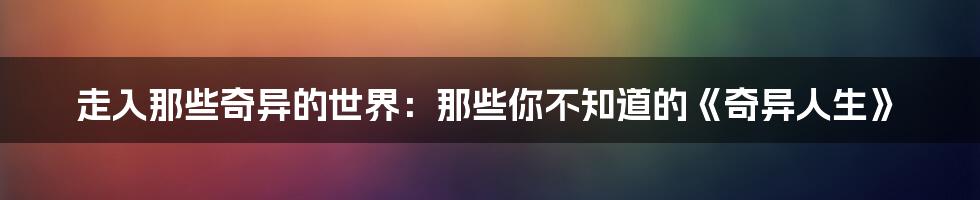 走入那些奇异的世界：那些你不知道的《奇异人生》