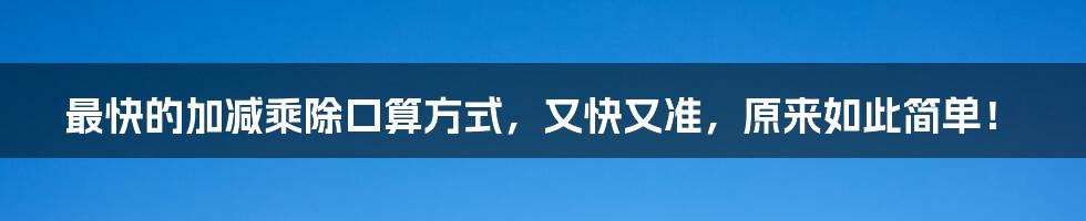 最快的加减乘除口算方式，又快又准，原来如此简单！