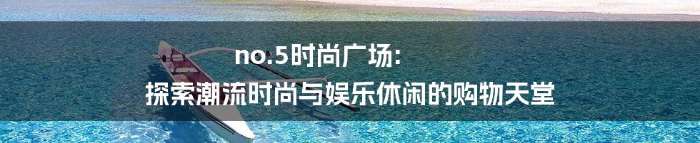 no.5时尚广场: 探索潮流时尚与娱乐休闲的购物天堂