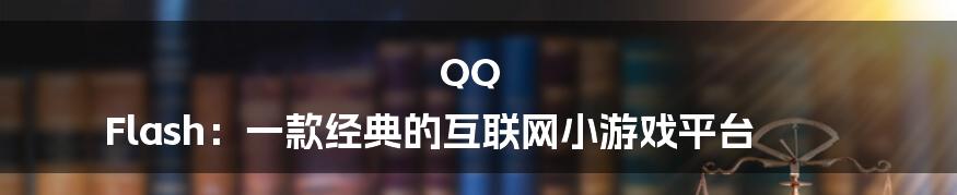 QQ Flash：一款经典的互联网小游戏平台