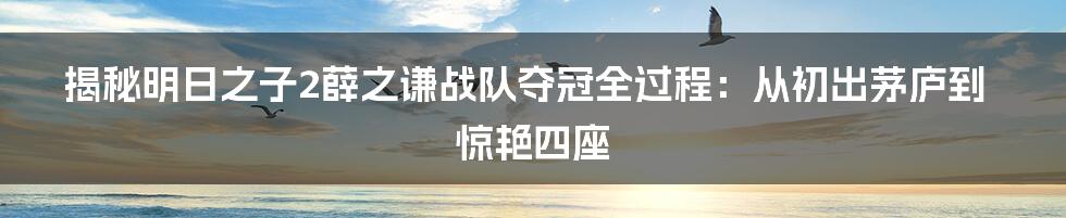 揭秘明日之子2薛之谦战队夺冠全过程：从初出茅庐到惊艳四座