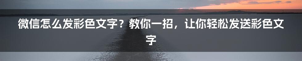 微信怎么发彩色文字？教你一招，让你轻松发送彩色文字