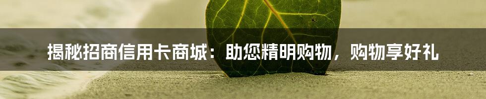 揭秘招商信用卡商城：助您精明购物，购物享好礼