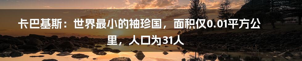 卡巴基斯：世界最小的袖珍国，面积仅0.01平方公里，人口为31人