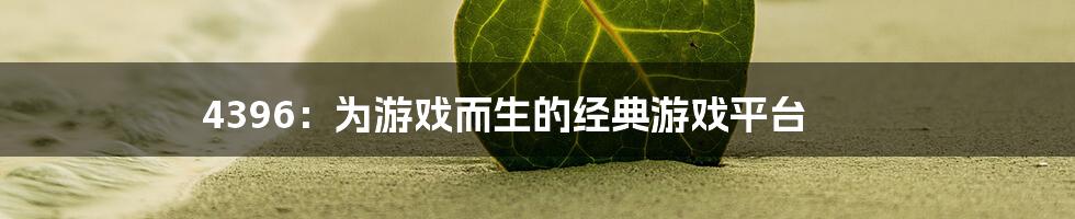 4396：为游戏而生的经典游戏平台