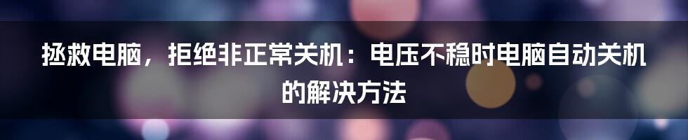 拯救电脑，拒绝非正常关机：电压不稳时电脑自动关机的解决方法